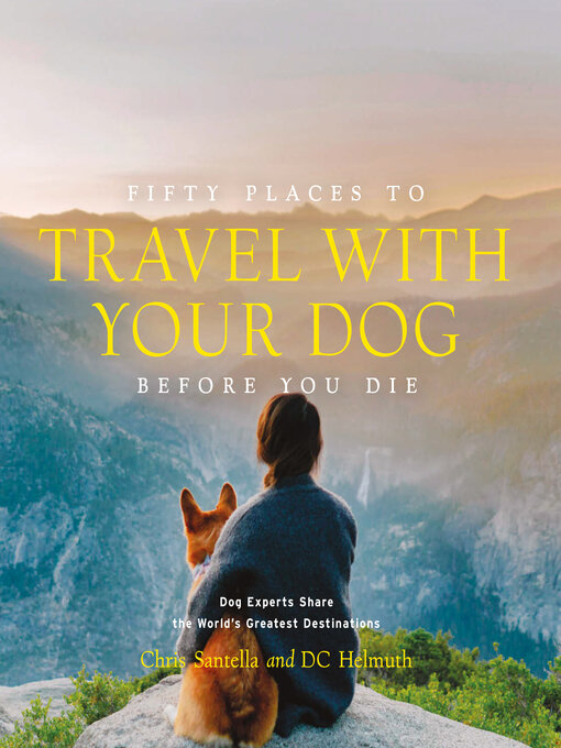 Title details for Fifty Places to Travel with Your Dog Before You Die by Chris Santella - Available